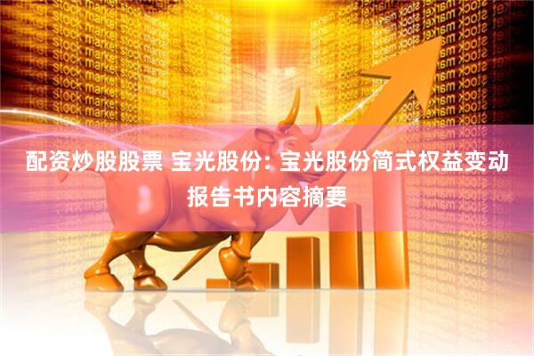配资炒股股票 宝光股份: 宝光股份简式权益变动报告书内容摘要