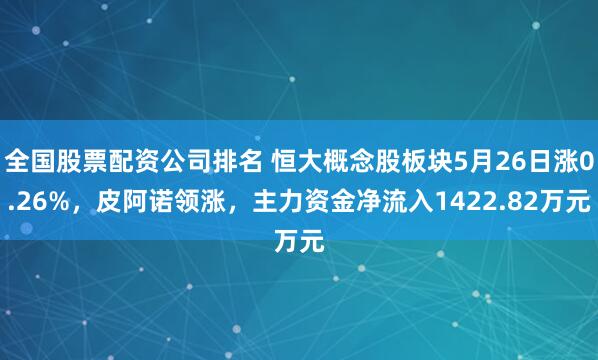 全国股票配资公司排名 恒大概念股板块5月26日涨0.26%，皮阿诺领涨，主力资金净流入1422.82万元
