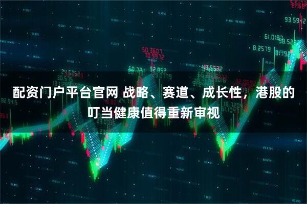 配资门户平台官网 战略、赛道、成长性，港股的叮当健康值得重新审视