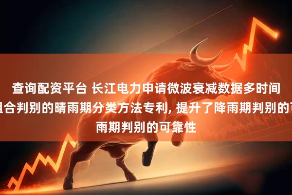 查询配资平台 长江电力申请微波衰减数据多时间尺度组合判别的晴雨期分类方法专利, 提升了降雨期判别的可靠性