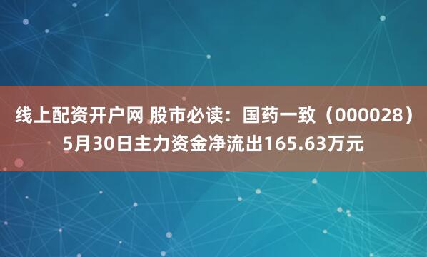 线上配资开户网 股市必读：国药一致（000028）5月30日主力资金净流出165.63万元