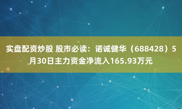 实盘配资炒股 股市必读：诺诚健华（688428）5月30日主力资金净流入165.93万元