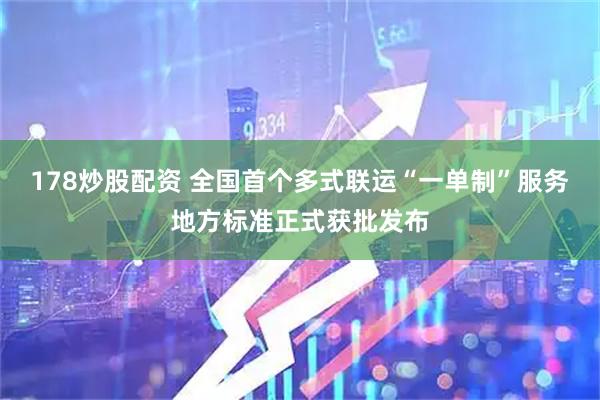 178炒股配资 全国首个多式联运“一单制”服务地方标准正式获批发布