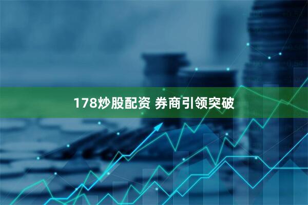 178炒股配资 券商引领突破