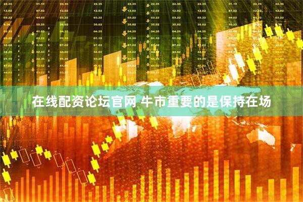 在线配资论坛官网 牛市重要的是保持在场